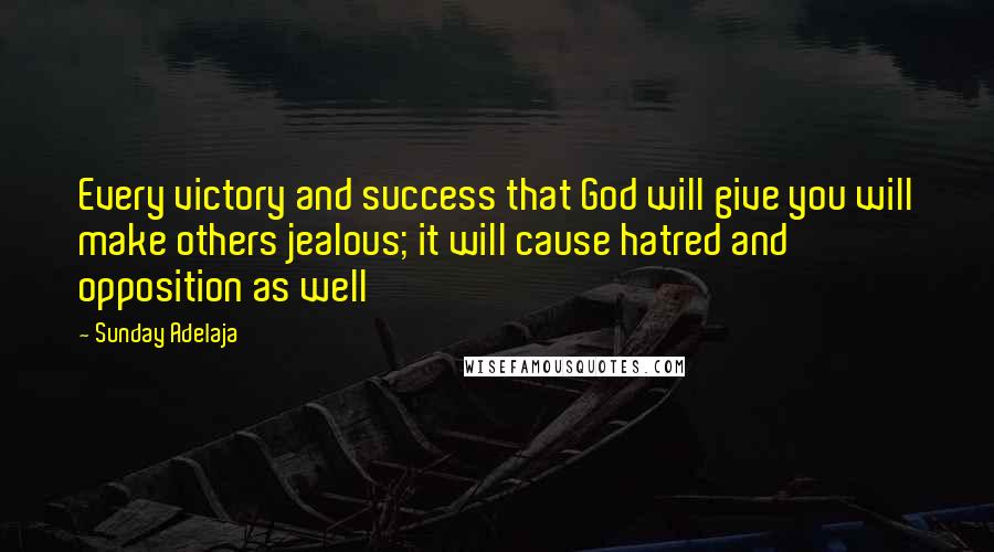 Sunday Adelaja Quotes: Every victory and success that God will give you will make others jealous; it will cause hatred and opposition as well