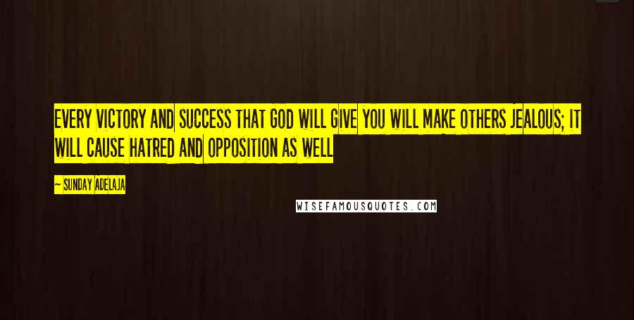 Sunday Adelaja Quotes: Every victory and success that God will give you will make others jealous; it will cause hatred and opposition as well