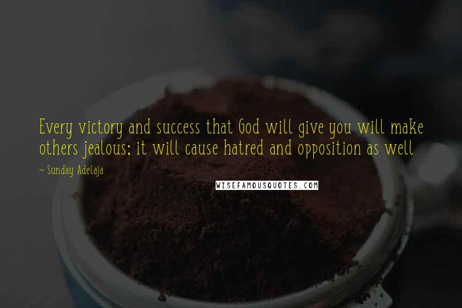 Sunday Adelaja Quotes: Every victory and success that God will give you will make others jealous; it will cause hatred and opposition as well