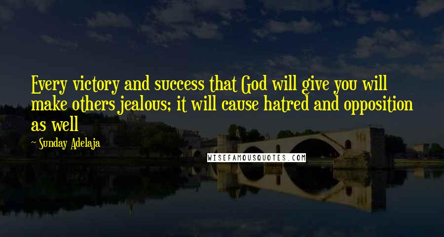 Sunday Adelaja Quotes: Every victory and success that God will give you will make others jealous; it will cause hatred and opposition as well