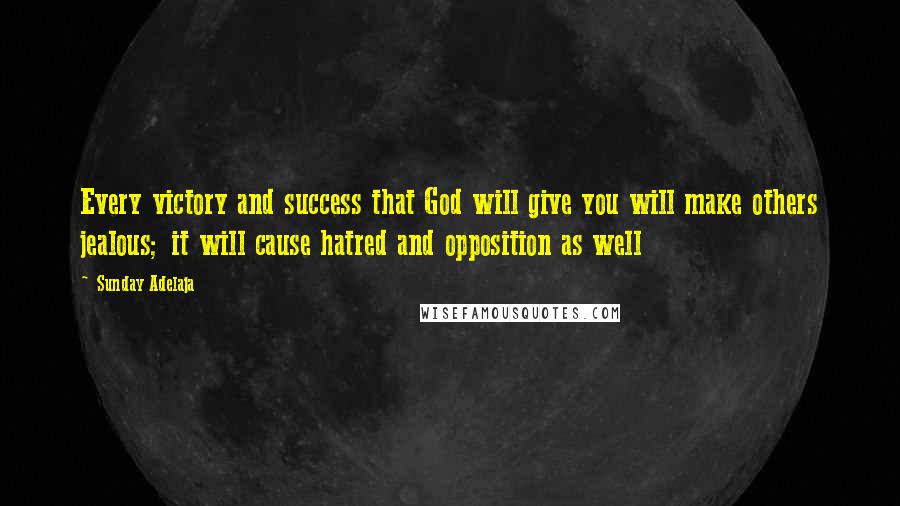 Sunday Adelaja Quotes: Every victory and success that God will give you will make others jealous; it will cause hatred and opposition as well