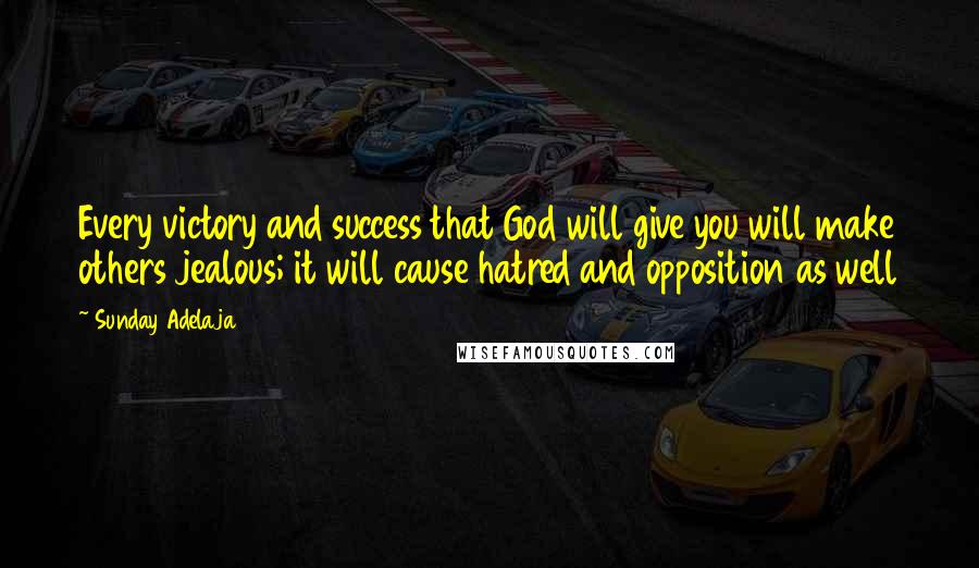 Sunday Adelaja Quotes: Every victory and success that God will give you will make others jealous; it will cause hatred and opposition as well