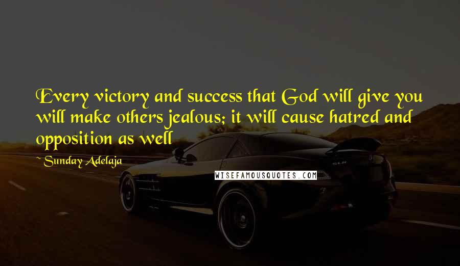 Sunday Adelaja Quotes: Every victory and success that God will give you will make others jealous; it will cause hatred and opposition as well