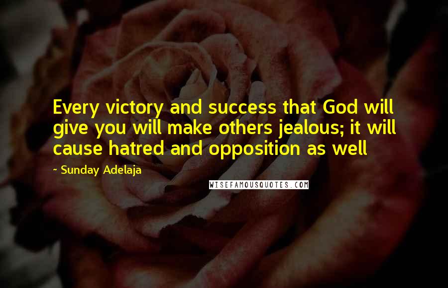 Sunday Adelaja Quotes: Every victory and success that God will give you will make others jealous; it will cause hatred and opposition as well