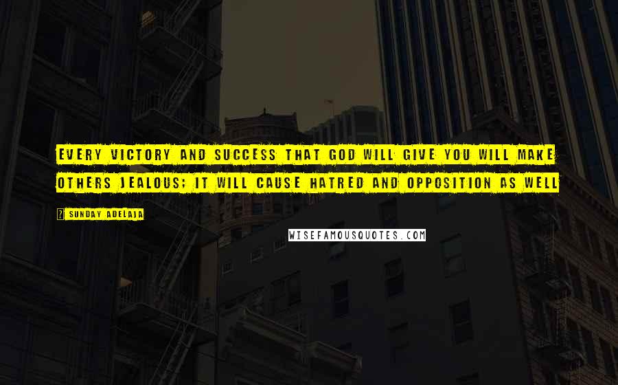 Sunday Adelaja Quotes: Every victory and success that God will give you will make others jealous; it will cause hatred and opposition as well