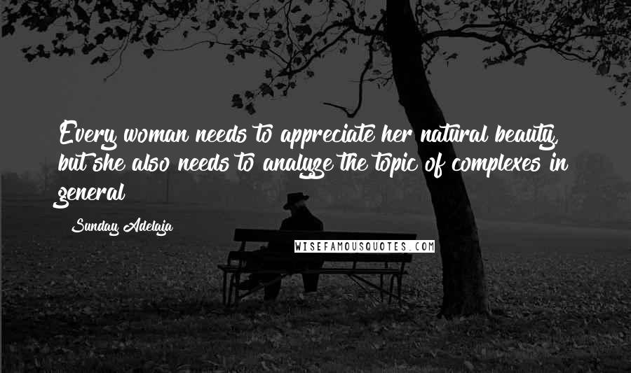 Sunday Adelaja Quotes: Every woman needs to appreciate her natural beauty, but she also needs to analyze the topic of complexes in general