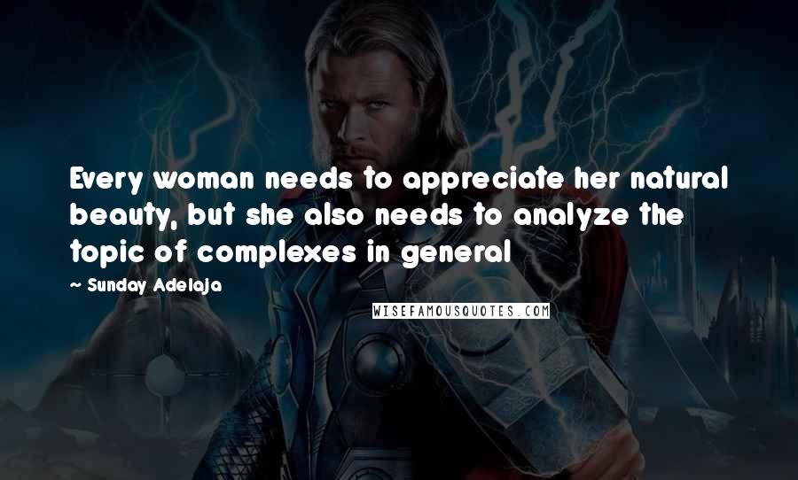 Sunday Adelaja Quotes: Every woman needs to appreciate her natural beauty, but she also needs to analyze the topic of complexes in general