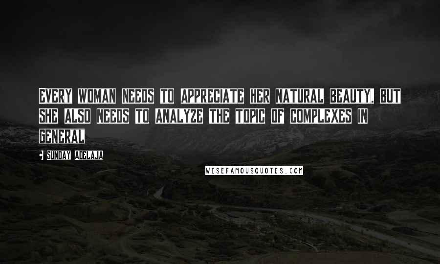 Sunday Adelaja Quotes: Every woman needs to appreciate her natural beauty, but she also needs to analyze the topic of complexes in general