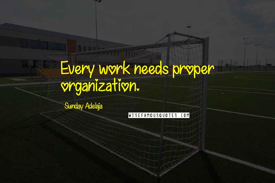 Sunday Adelaja Quotes: Every work needs proper organization.