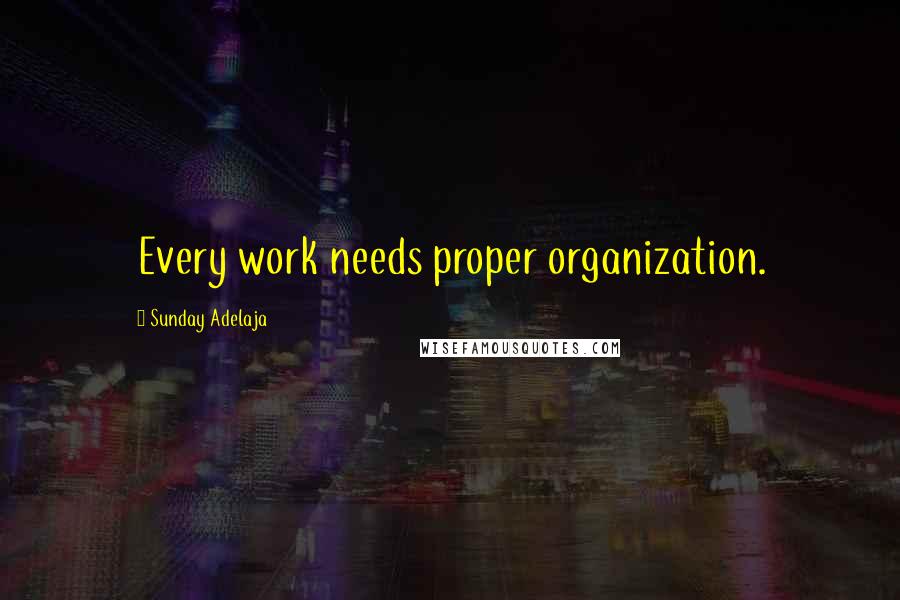 Sunday Adelaja Quotes: Every work needs proper organization.