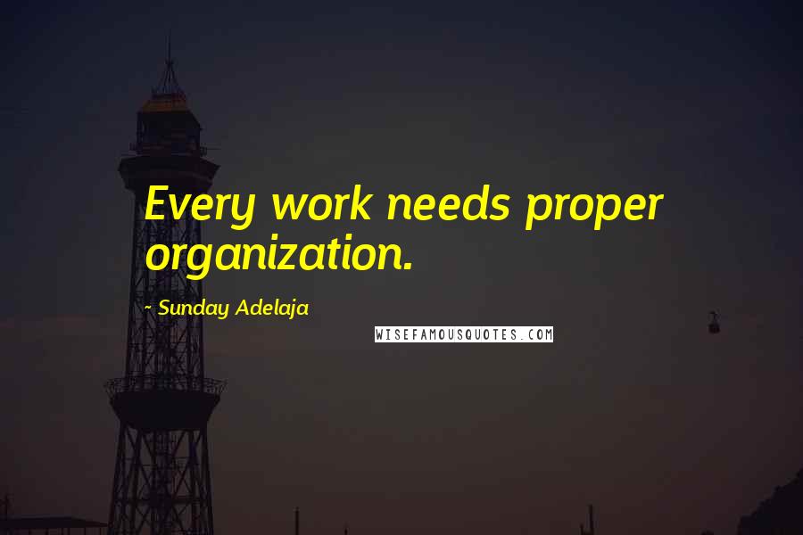 Sunday Adelaja Quotes: Every work needs proper organization.