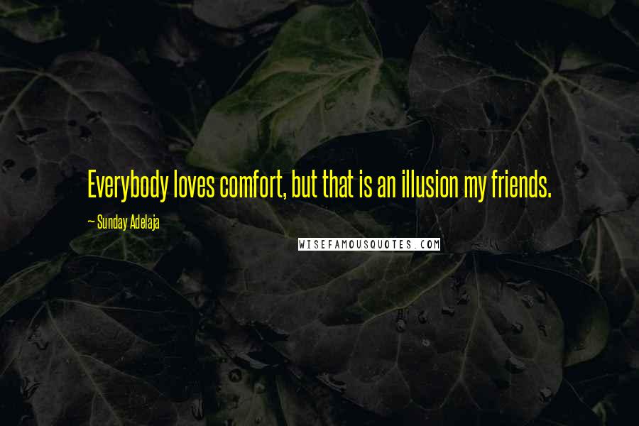 Sunday Adelaja Quotes: Everybody loves comfort, but that is an illusion my friends.