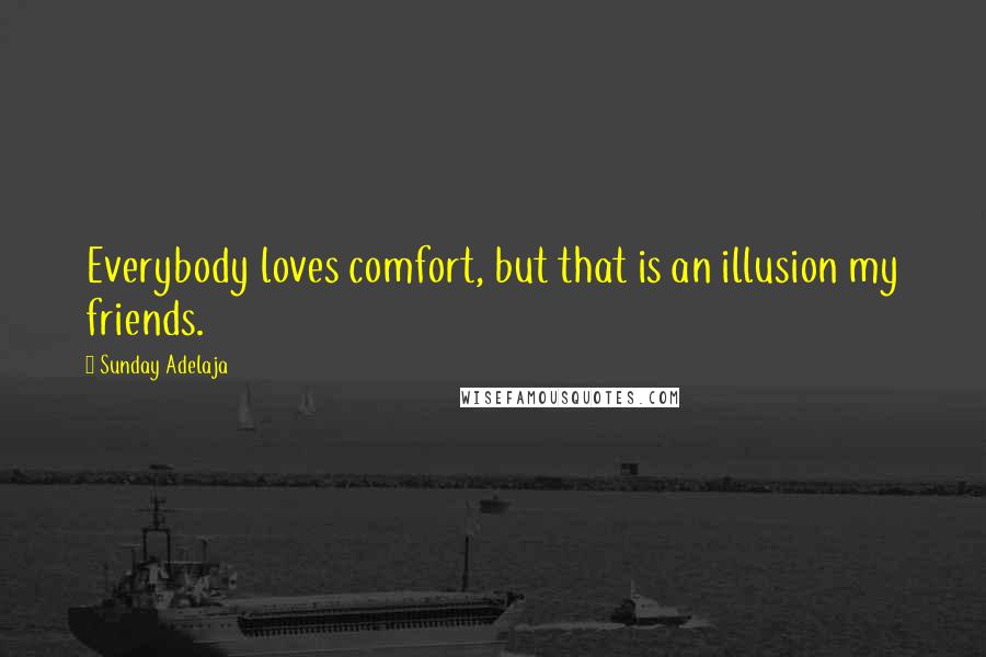 Sunday Adelaja Quotes: Everybody loves comfort, but that is an illusion my friends.