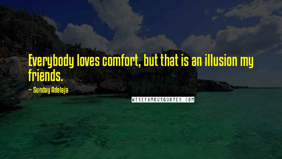 Sunday Adelaja Quotes: Everybody loves comfort, but that is an illusion my friends.