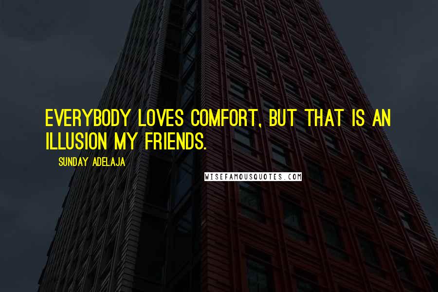 Sunday Adelaja Quotes: Everybody loves comfort, but that is an illusion my friends.
