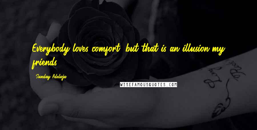 Sunday Adelaja Quotes: Everybody loves comfort, but that is an illusion my friends.