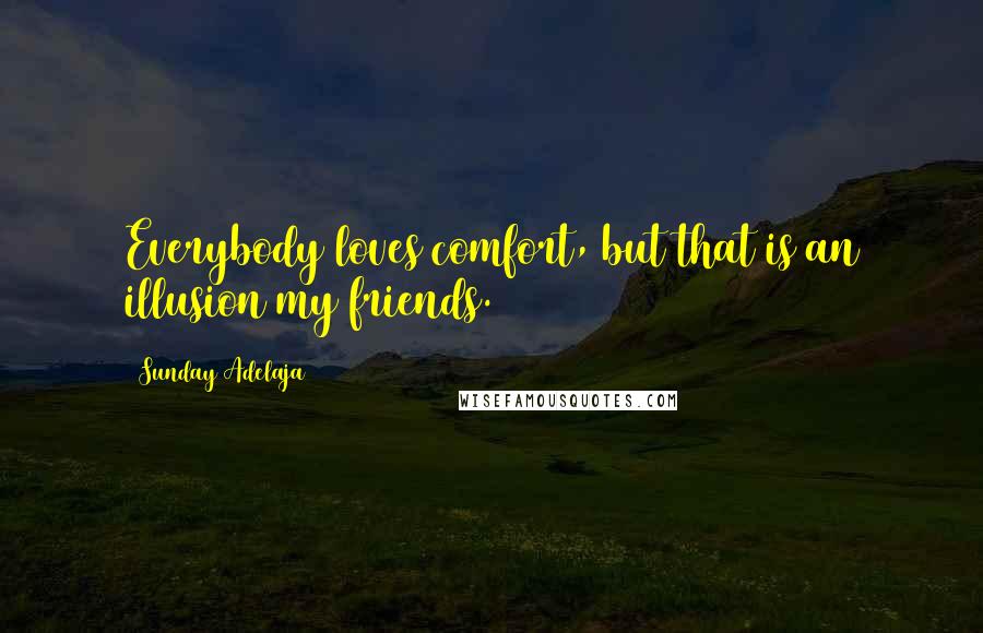 Sunday Adelaja Quotes: Everybody loves comfort, but that is an illusion my friends.
