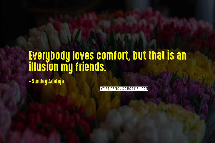 Sunday Adelaja Quotes: Everybody loves comfort, but that is an illusion my friends.
