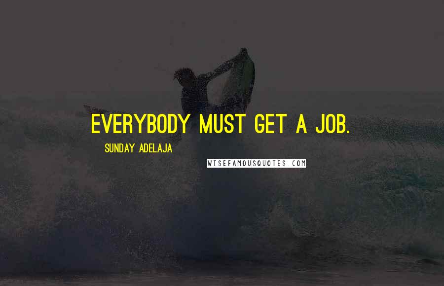 Sunday Adelaja Quotes: Everybody must get a job.