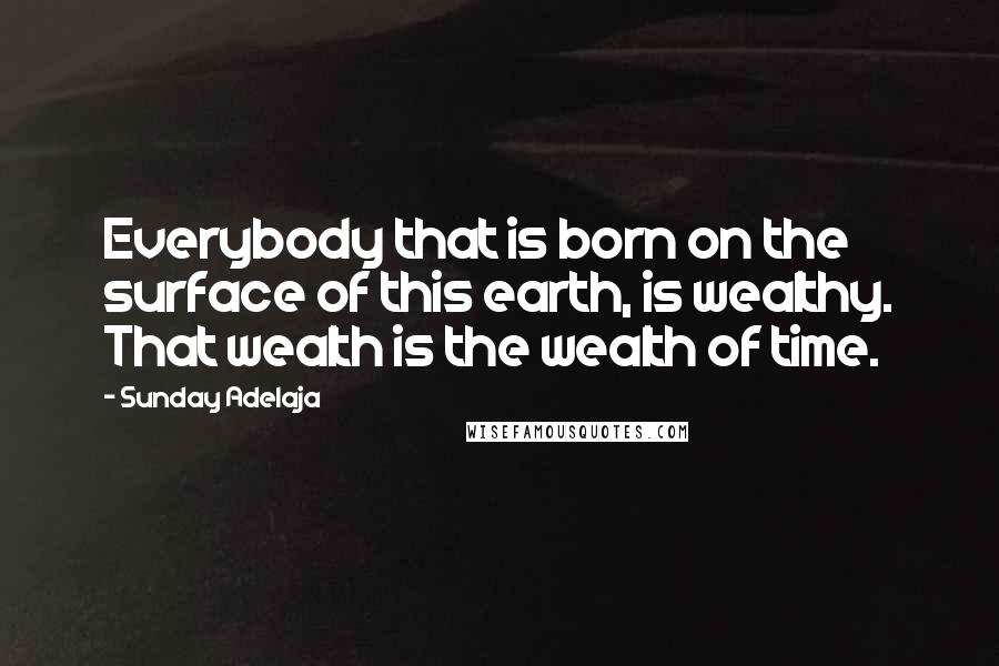 Sunday Adelaja Quotes: Everybody that is born on the surface of this earth, is wealthy. That wealth is the wealth of time.