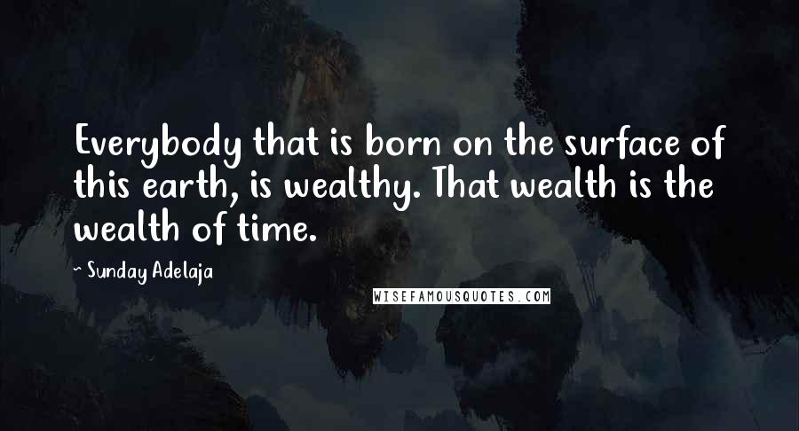 Sunday Adelaja Quotes: Everybody that is born on the surface of this earth, is wealthy. That wealth is the wealth of time.