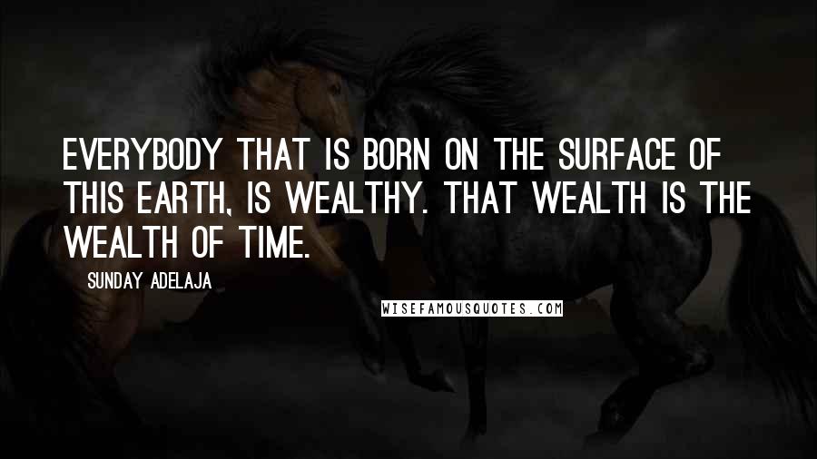 Sunday Adelaja Quotes: Everybody that is born on the surface of this earth, is wealthy. That wealth is the wealth of time.