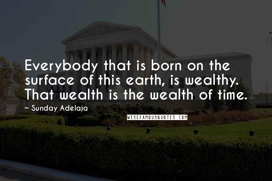 Sunday Adelaja Quotes: Everybody that is born on the surface of this earth, is wealthy. That wealth is the wealth of time.