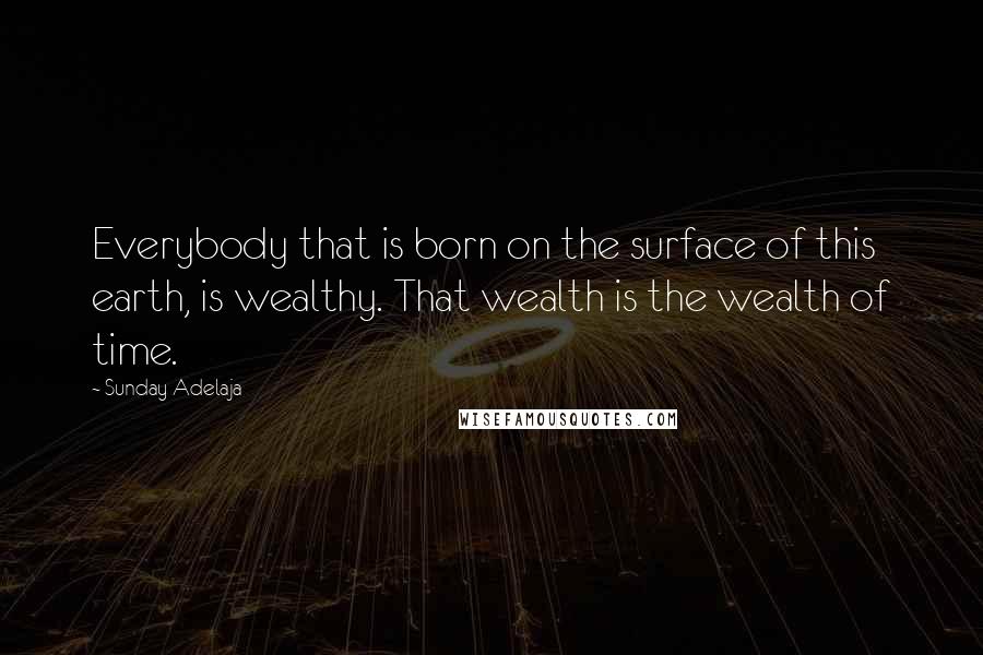 Sunday Adelaja Quotes: Everybody that is born on the surface of this earth, is wealthy. That wealth is the wealth of time.