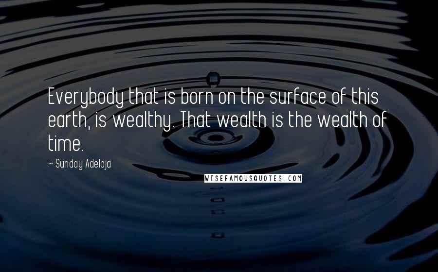 Sunday Adelaja Quotes: Everybody that is born on the surface of this earth, is wealthy. That wealth is the wealth of time.