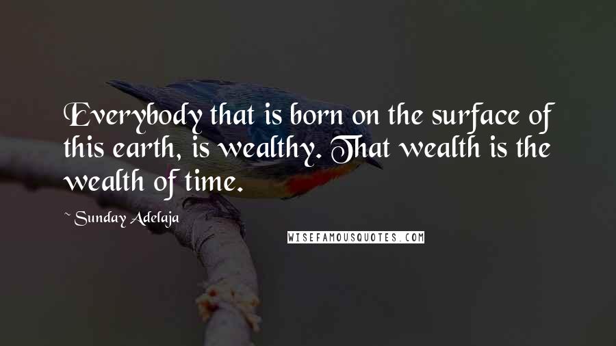 Sunday Adelaja Quotes: Everybody that is born on the surface of this earth, is wealthy. That wealth is the wealth of time.