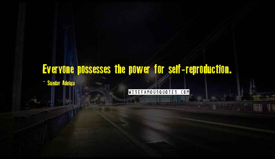Sunday Adelaja Quotes: Everyone possesses the power for self-reproduction.