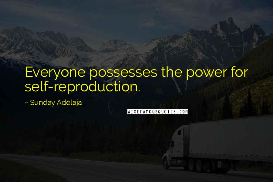 Sunday Adelaja Quotes: Everyone possesses the power for self-reproduction.
