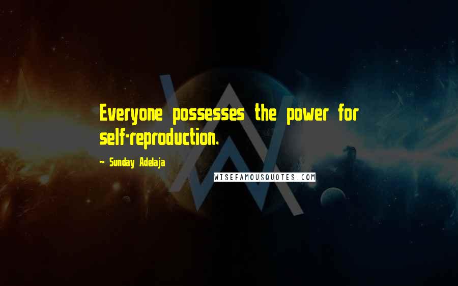Sunday Adelaja Quotes: Everyone possesses the power for self-reproduction.