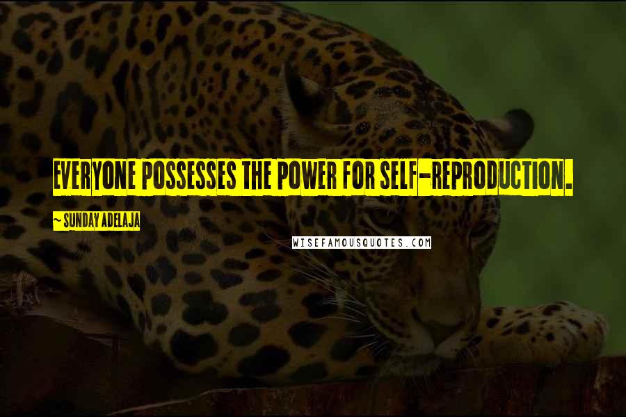 Sunday Adelaja Quotes: Everyone possesses the power for self-reproduction.