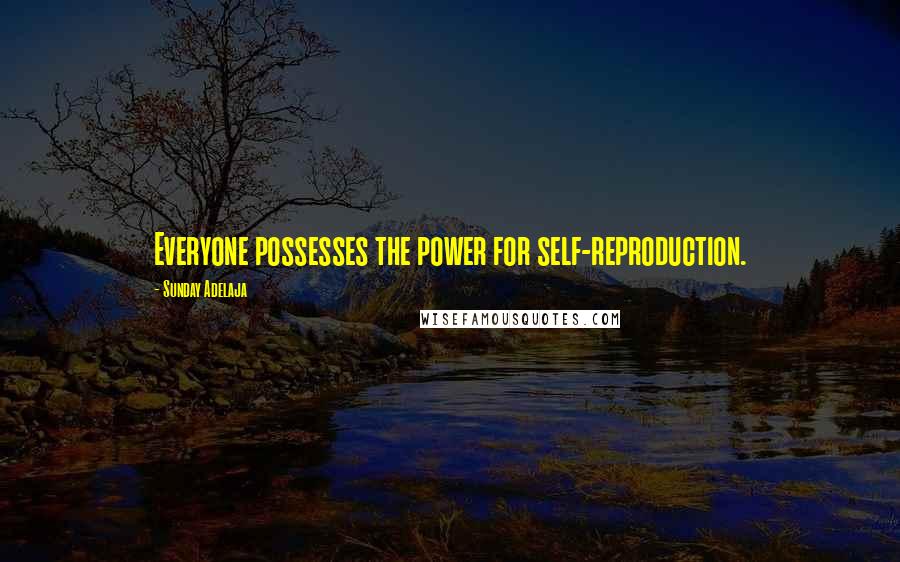Sunday Adelaja Quotes: Everyone possesses the power for self-reproduction.