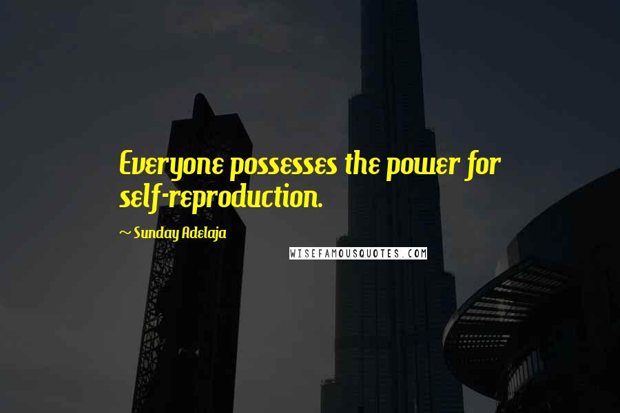 Sunday Adelaja Quotes: Everyone possesses the power for self-reproduction.