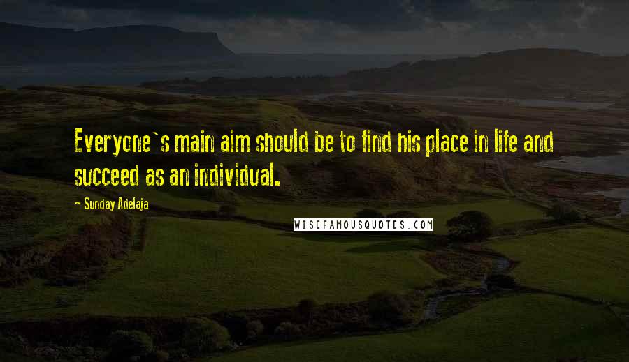 Sunday Adelaja Quotes: Everyone's main aim should be to find his place in life and succeed as an individual.