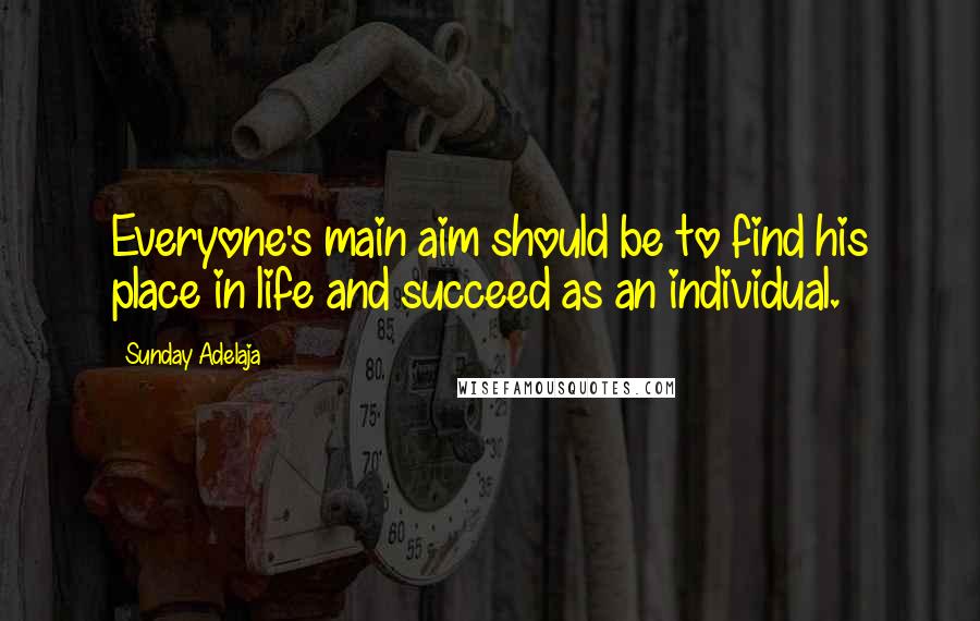 Sunday Adelaja Quotes: Everyone's main aim should be to find his place in life and succeed as an individual.