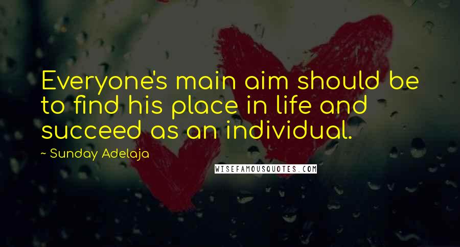 Sunday Adelaja Quotes: Everyone's main aim should be to find his place in life and succeed as an individual.