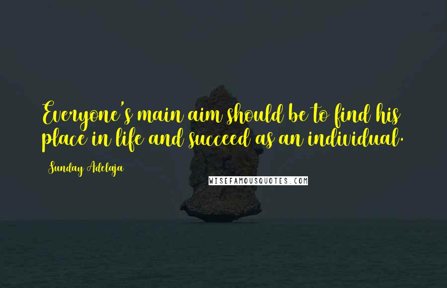 Sunday Adelaja Quotes: Everyone's main aim should be to find his place in life and succeed as an individual.