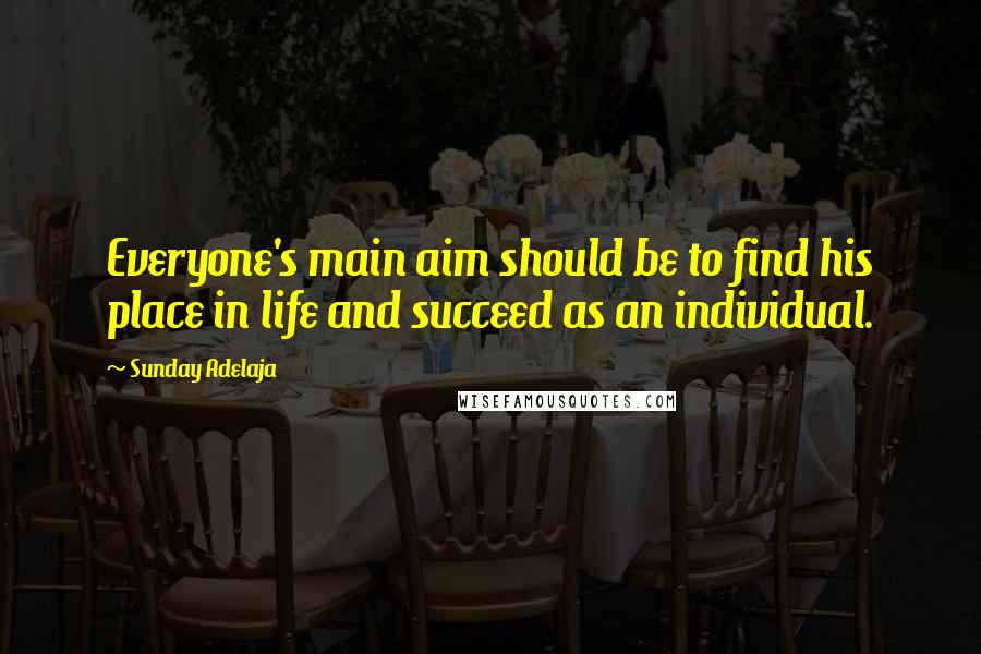 Sunday Adelaja Quotes: Everyone's main aim should be to find his place in life and succeed as an individual.