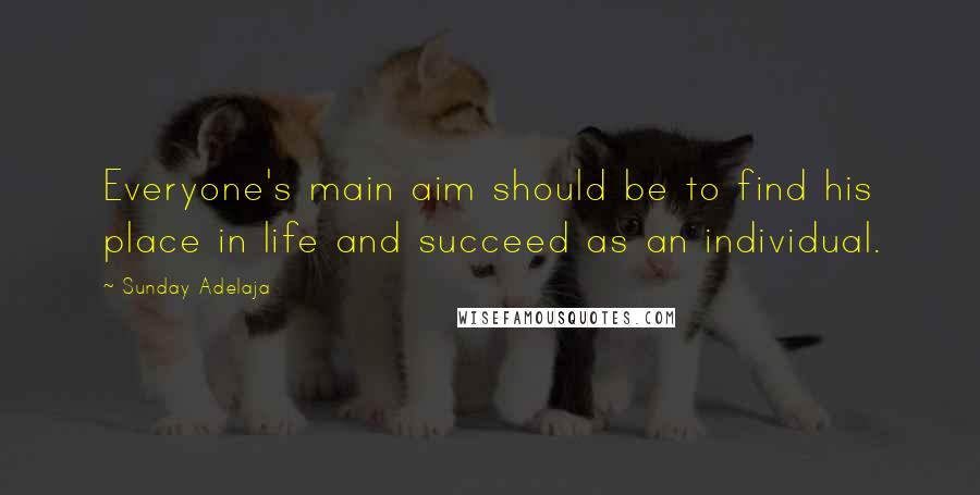 Sunday Adelaja Quotes: Everyone's main aim should be to find his place in life and succeed as an individual.