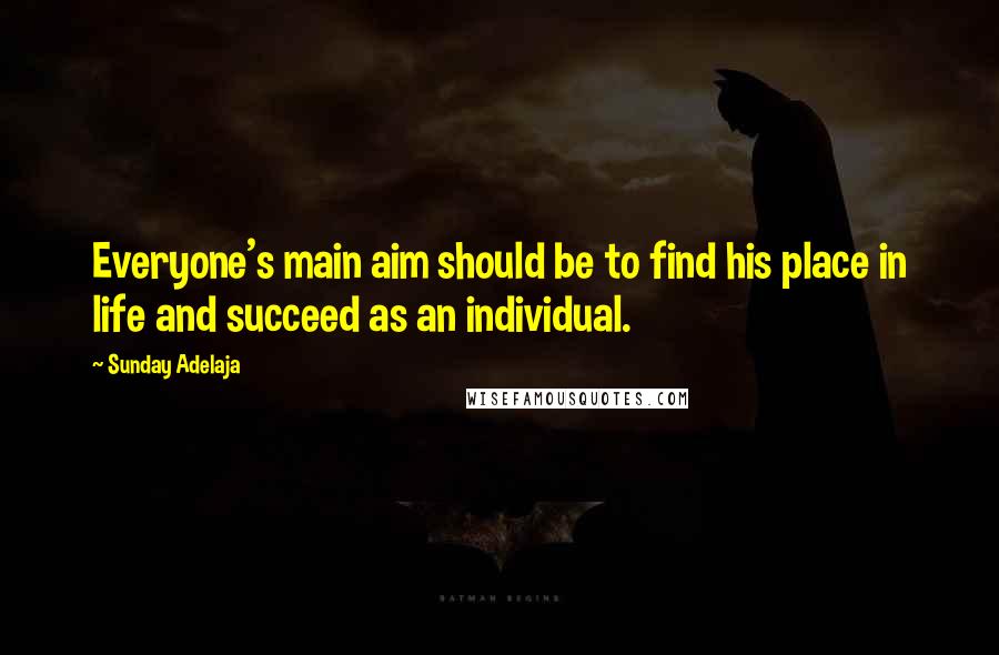 Sunday Adelaja Quotes: Everyone's main aim should be to find his place in life and succeed as an individual.