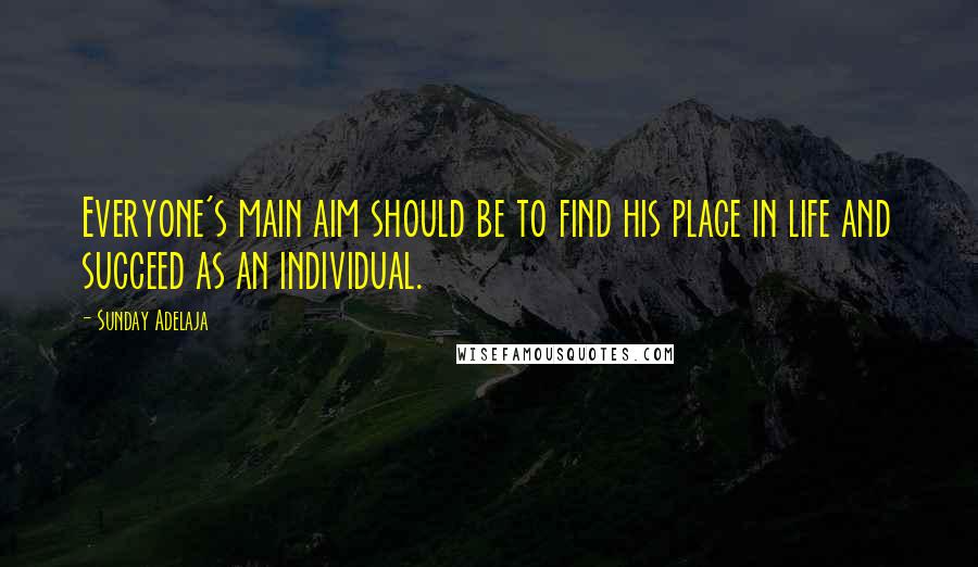 Sunday Adelaja Quotes: Everyone's main aim should be to find his place in life and succeed as an individual.