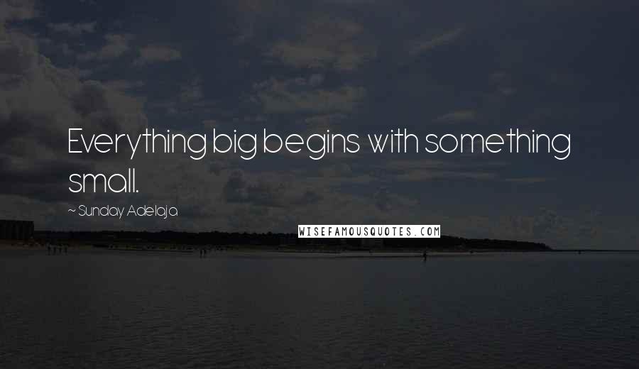 Sunday Adelaja Quotes: Everything big begins with something small.