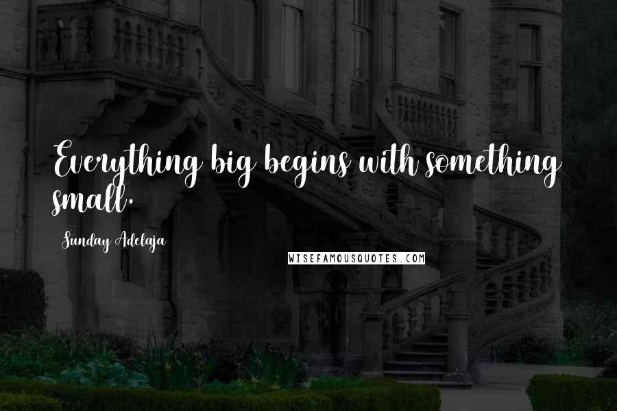 Sunday Adelaja Quotes: Everything big begins with something small.