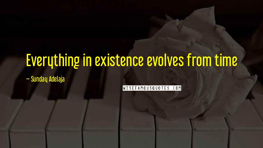 Sunday Adelaja Quotes: Everything in existence evolves from time