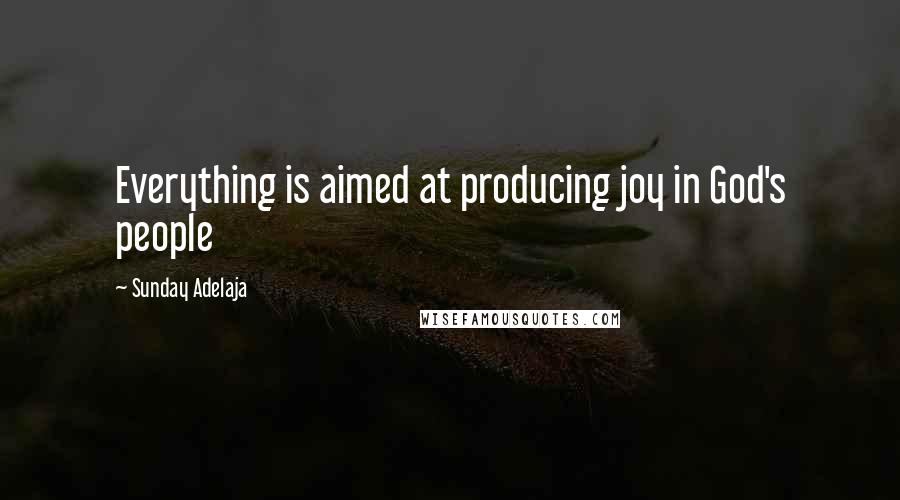 Sunday Adelaja Quotes: Everything is aimed at producing joy in God's people