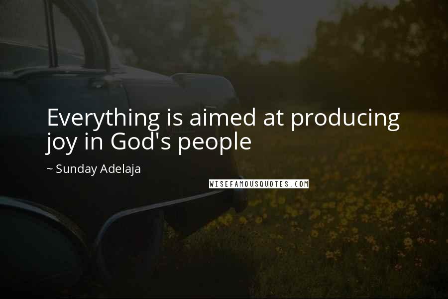 Sunday Adelaja Quotes: Everything is aimed at producing joy in God's people