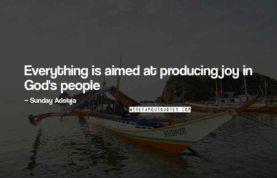 Sunday Adelaja Quotes: Everything is aimed at producing joy in God's people